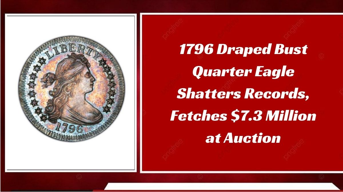 1796 Draped Bust Quarter Eagle Shatters Records, Fetches $7.3 Million at Auction