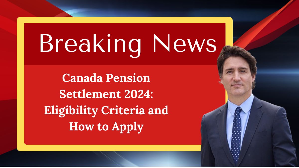 Canada Pension Settlement 2024: Eligibility Criteria and How to Apply