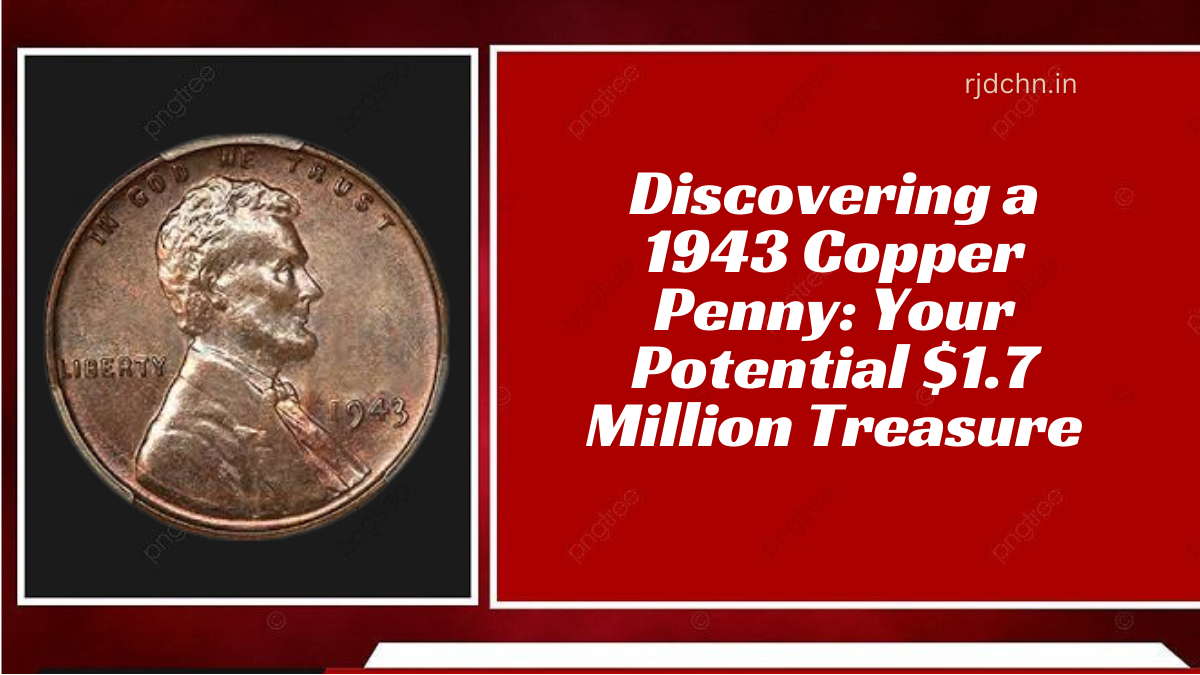 Discovering a 1943 Copper Penny Your Potential $1.7 Million Treasure