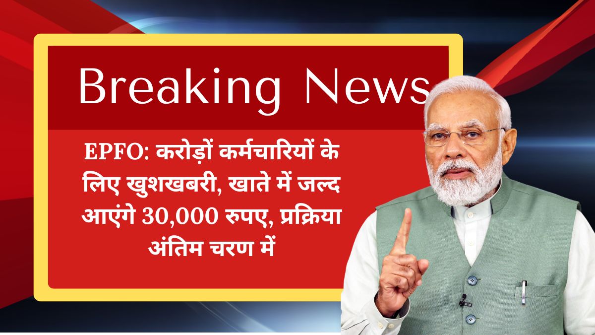 EPFO: करोड़ों कर्मचारियों के लिए खुशखबरी, खाते में जल्द आएंगे 30,000 रुपए, प्रक्रिया अंतिम चरण में