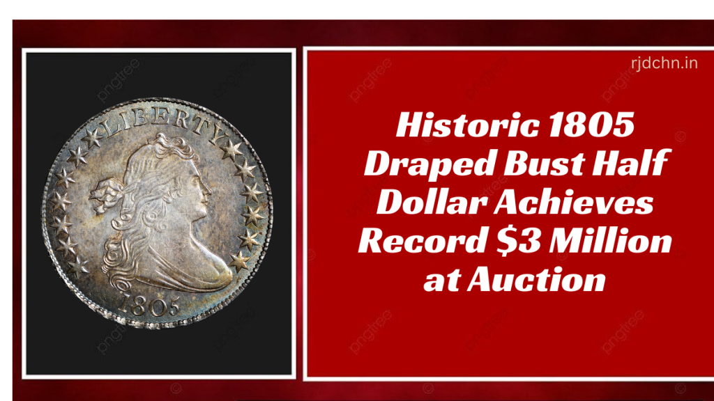 Historic 1805 Draped Bust Half Dollar Achieves Record $3 Million at Auction