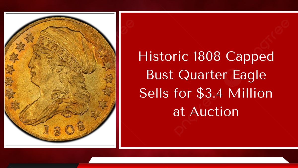 Historic 1808 Capped Bust Quarter Eagle Sells for $3.4 Million at Auction