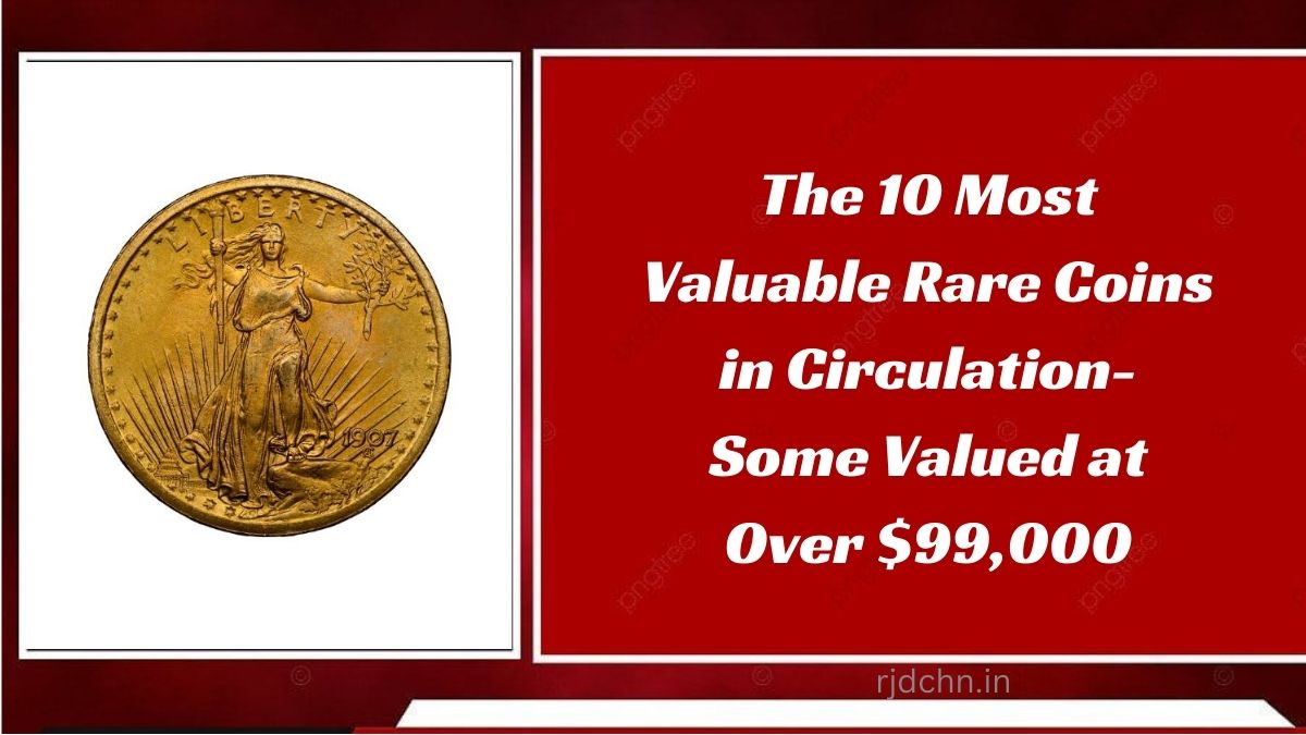 The 10 Most Valuable Rare Coins in Circulation- Some Valued at Over $99,000