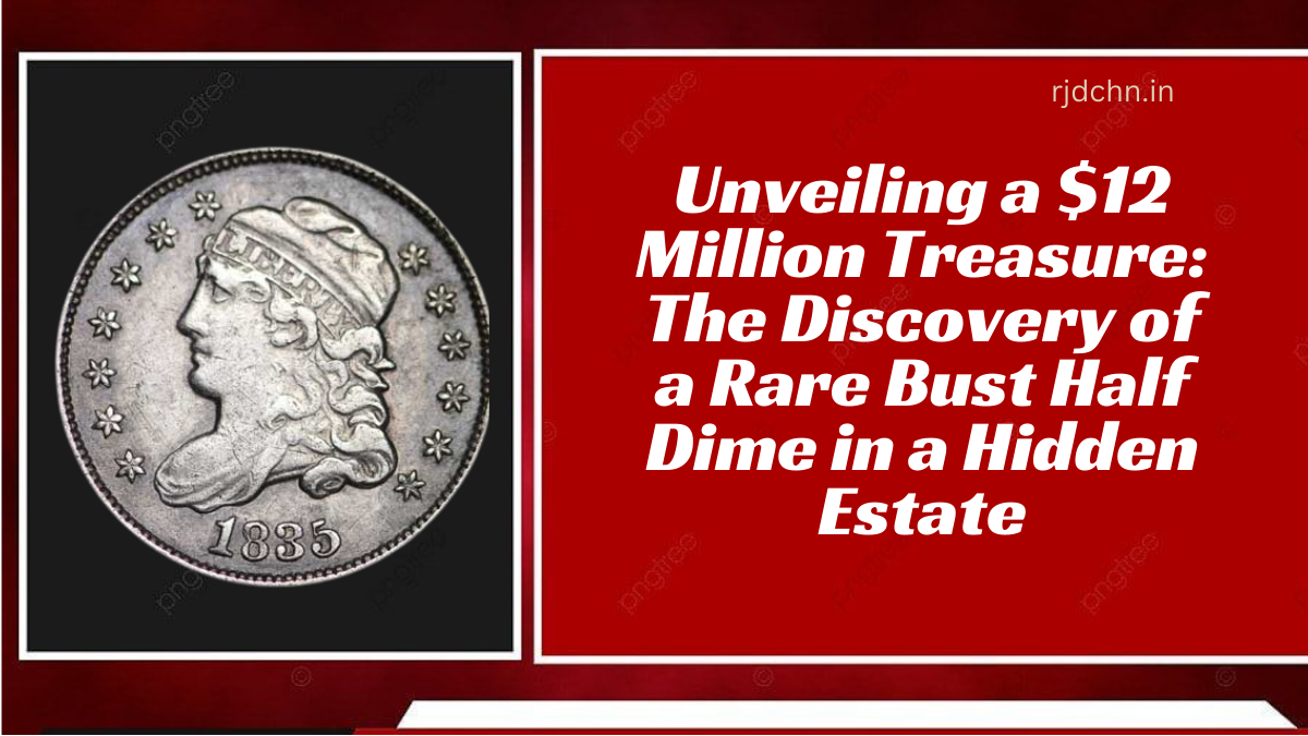 Unveiling a $12 Million Treasure The Discovery of a Rare Bust Half Dime in a Hidden Estate