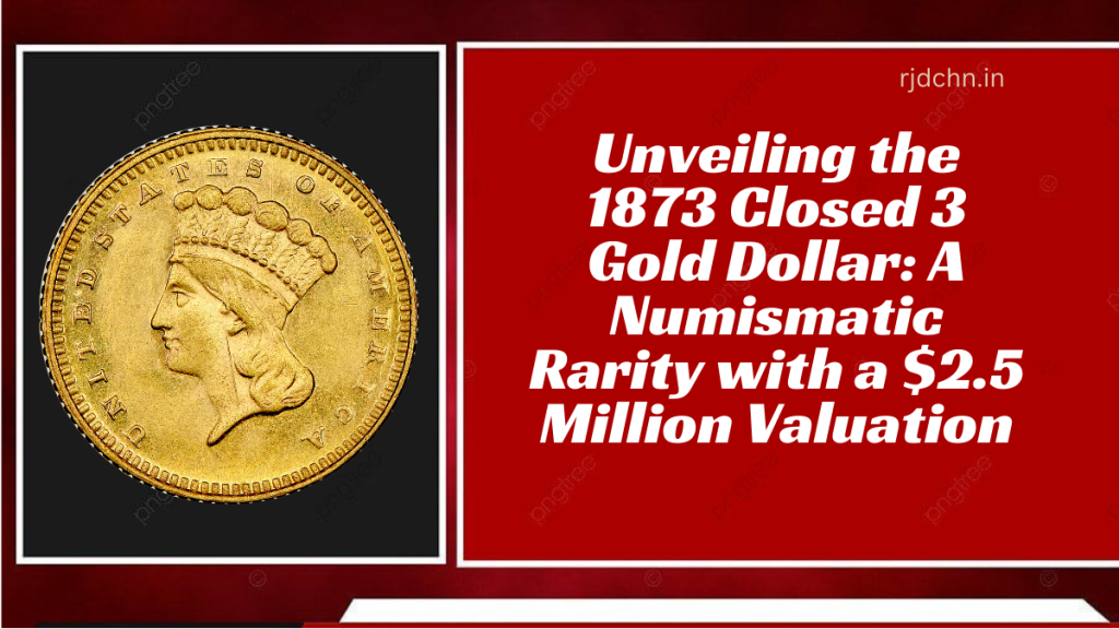 Unveiling the 1873 Closed 3 Gold Dollar A Numismatic Rarity with a $2.5 Million Valuation