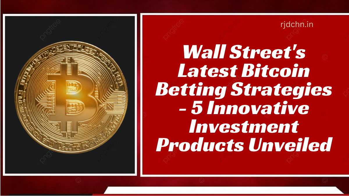 Wall Street's Latest Bitcoin Betting Strategies - 5 Innovative Investment Products Unveiled