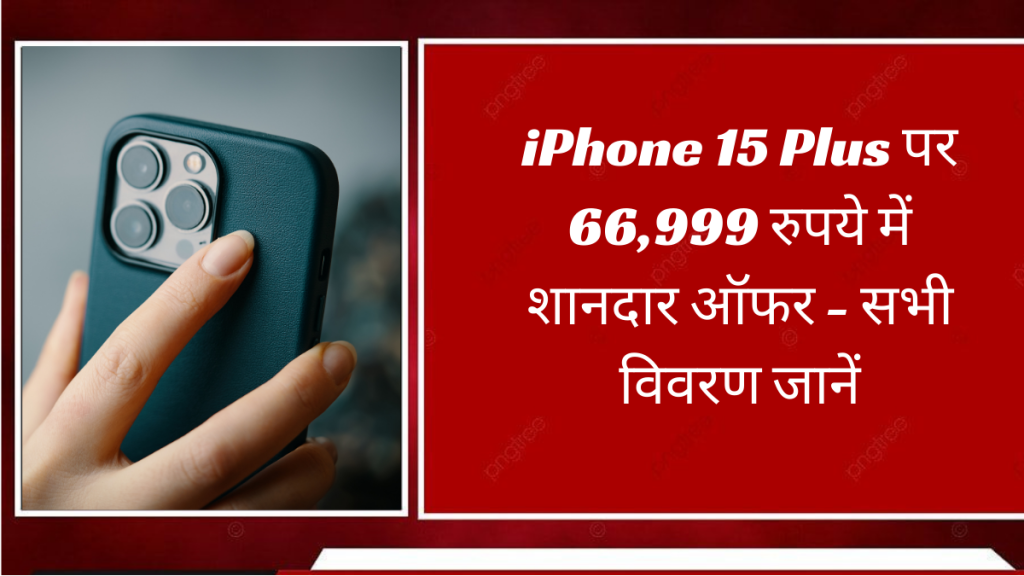 iPhone 15 Plus पर 66,999 रुपये में शानदार ऑफर - सभी विवरण जानें