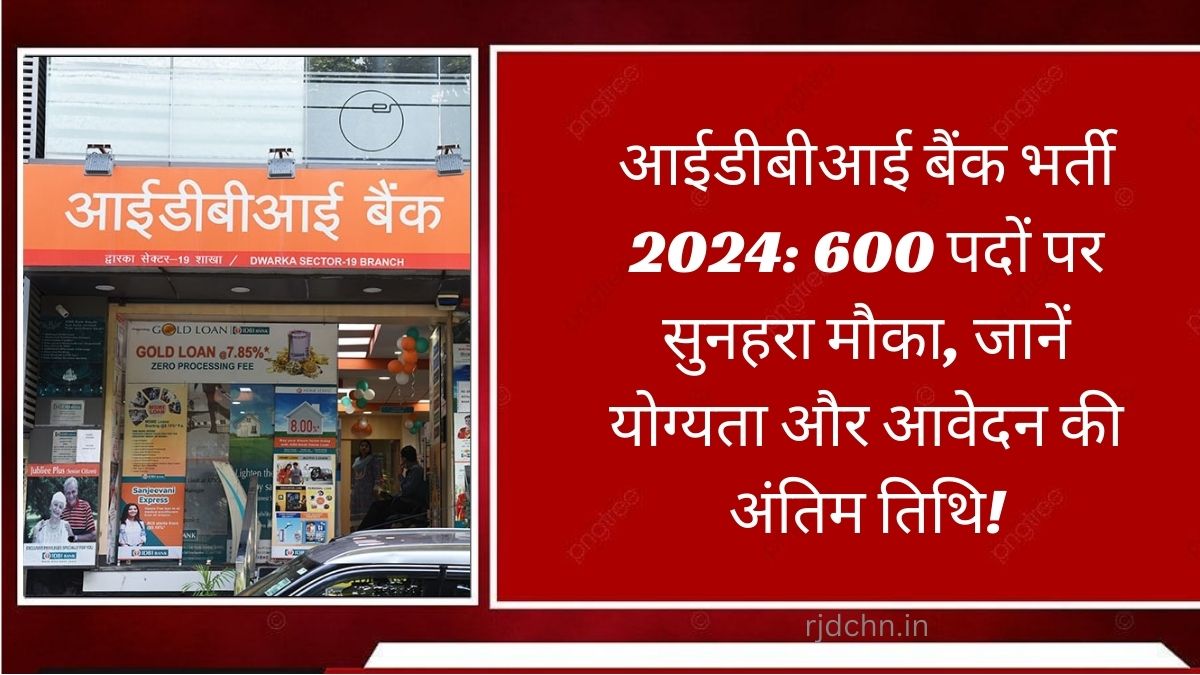 आईडीबीआई बैंक भर्ती 2024: 600 पदों पर सुनहरा मौका, जानें योग्यता और आवेदन की अंतिम तिथि!