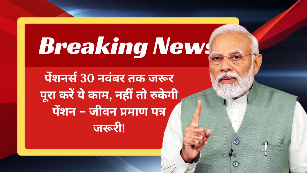 पेंशनर्स 30 नवंबर तक जरूर पूरा करें ये काम, नहीं तो रुकेगी पेंशन – जीवन प्रमाण पत्र जरूरी!