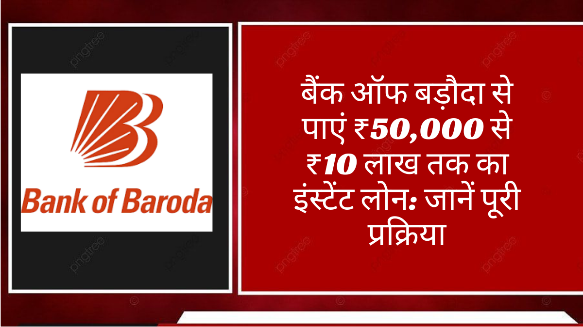 बैंक ऑफ बड़ौदा से पाएं ₹50,000 से ₹10 लाख तक का इंस्टेंट लोन: जानें पूरी प्रक्रिया