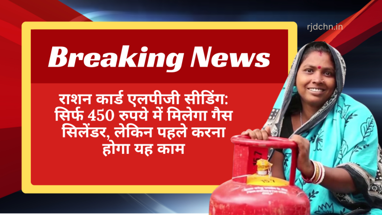 राशन कार्ड एलपीजी सीडिंग सिर्फ 450 रुपये में मिलेगा गैस सिलेंडर, लेकिन पहले करना होगा यह काम