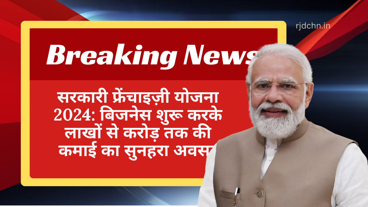 सरकारी फ्रेंचाइज़ी योजना 2024: बिजनेस शुरू करके लाखों से करोड़ तक की कमाई का सुनहरा अवसर