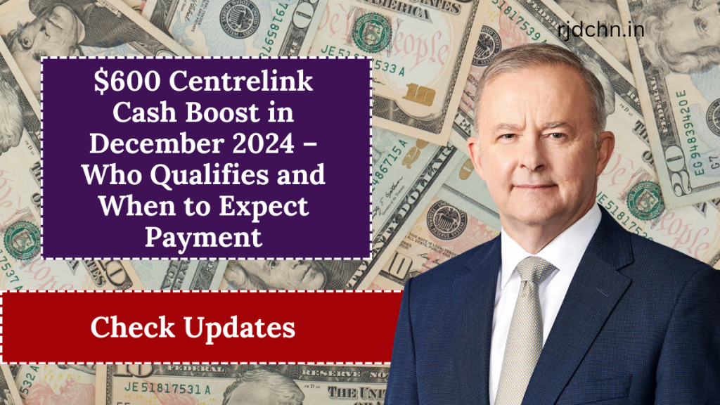 $600 Centrelink Cash Boost in December 2024 – Who Qualifies and When to Expect Payment