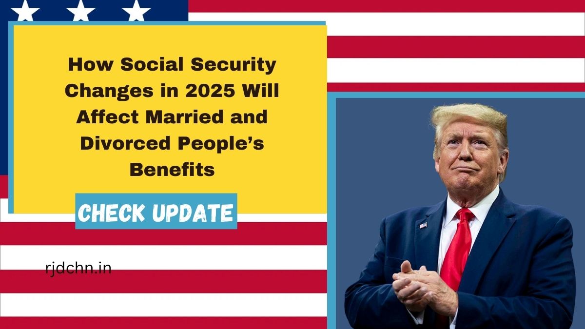 How Social Security Changes in 2025 Will Affect Married and Divorced People’s Benefits