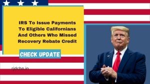 IRS To Issue Payments To Eligible Californians And Others Who Missed Recovery Rebate Credit