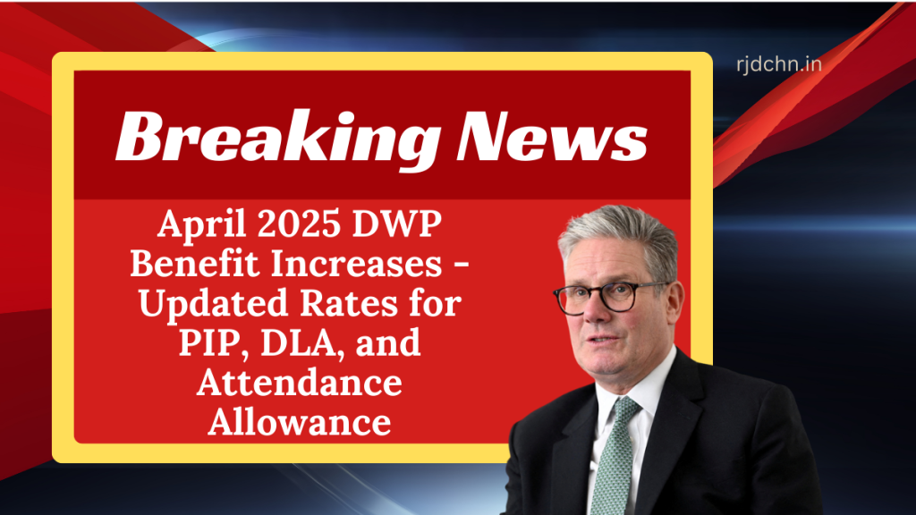 April 2025 DWP Benefit Increases - Updated Rates for PIP, DLA, and Attendance Allowance