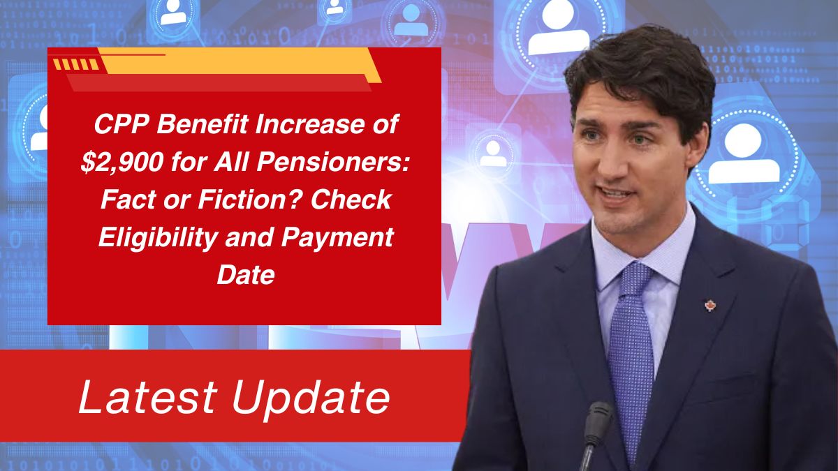 CPP Benefit Increase of $2,900 for All Pensioners: Fact or Fiction? Check Eligibility and Payment Date