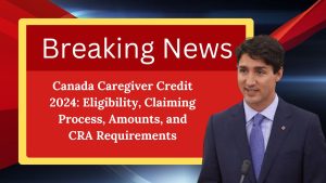 Canada Caregiver Credit 2024: Eligibility, Claiming Process, Amounts, and CRA Requirements