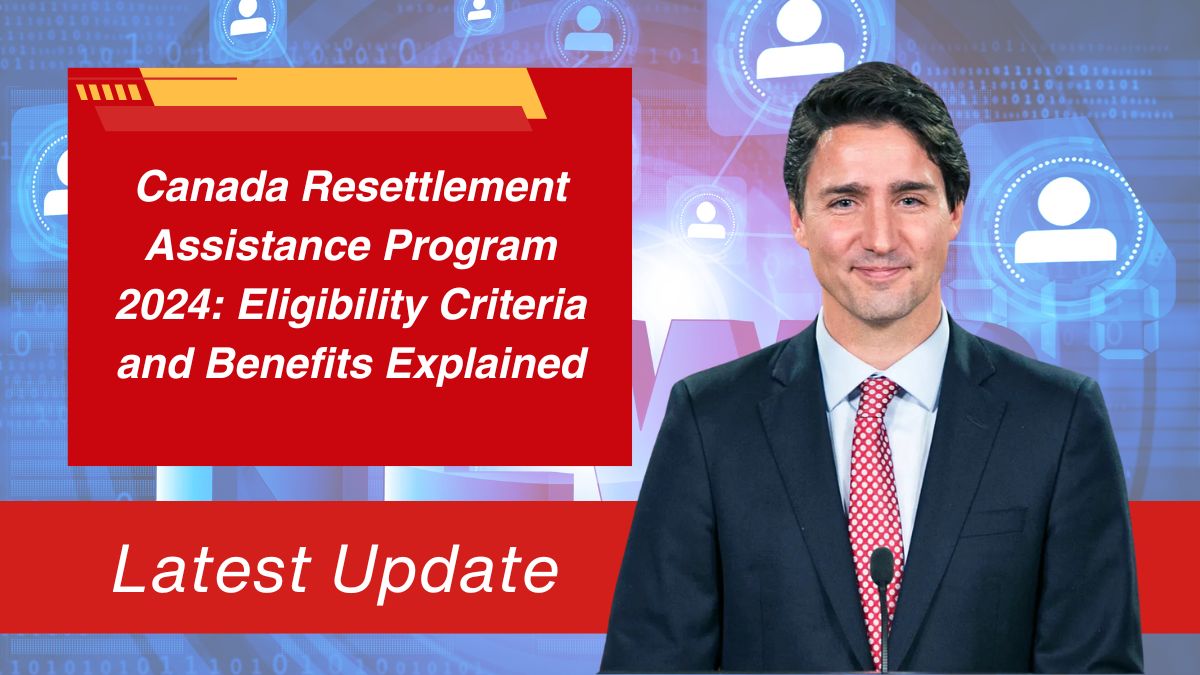 Canada Resettlement Assistance Program 2024: Eligibility Criteria and Benefits Explained