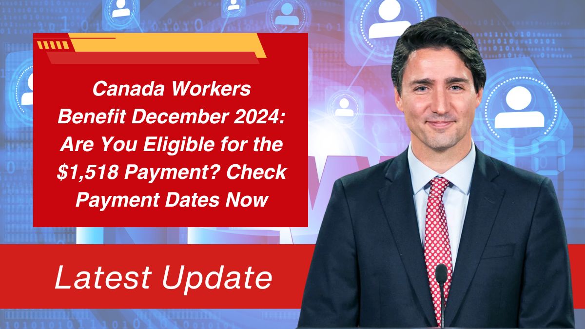 Canada Workers Benefit December 2024: Are You Eligible for the $1,518 Payment? Check Payment Dates Now