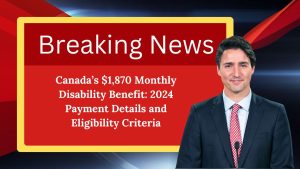 Canada’s $1,870 Monthly Disability Benefit: 2024 Payment Details and Eligibility Criteria