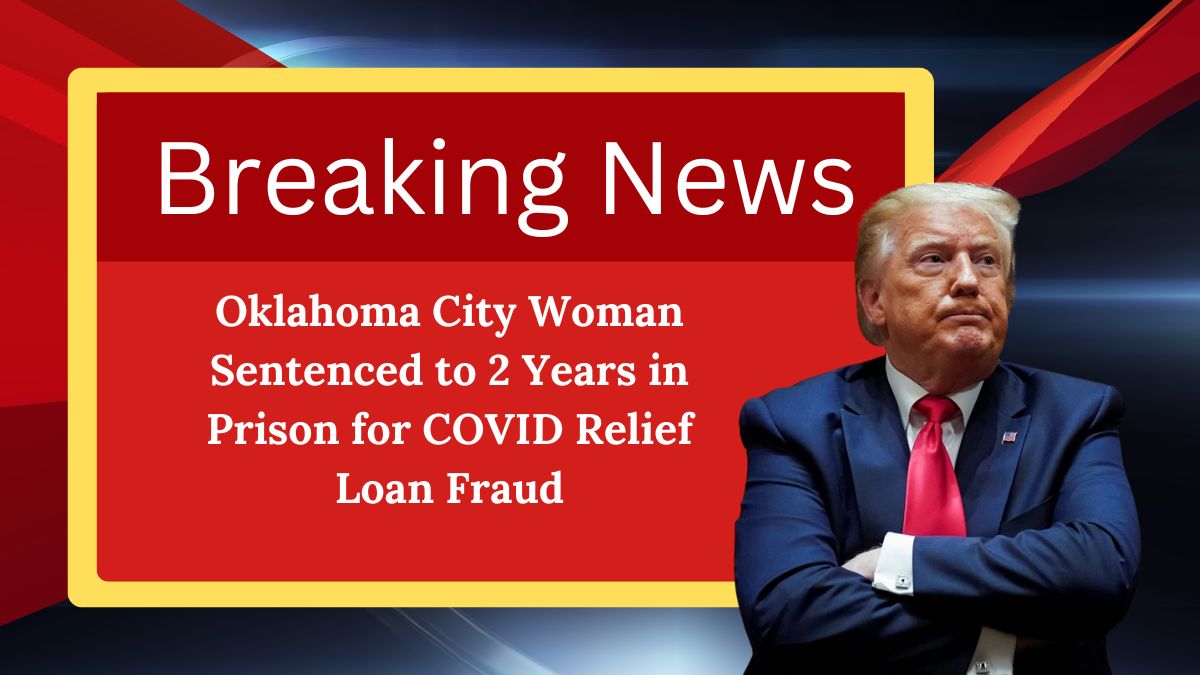 Oklahoma City Woman Sentenced to 2 Years in Prison for COVID Relief Loan Fraud