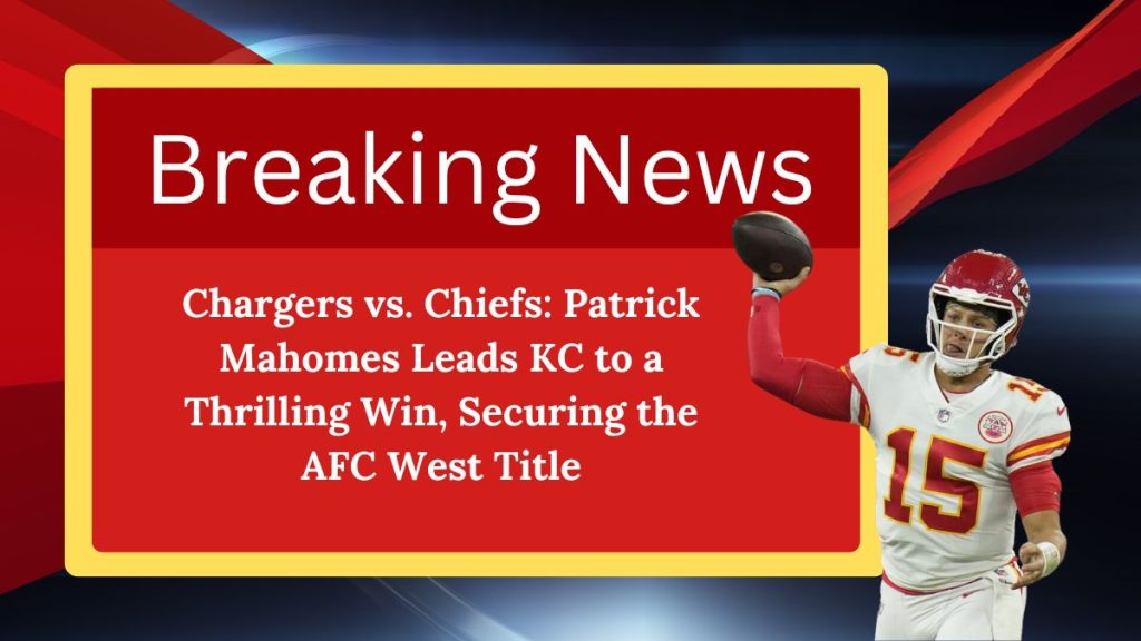 Chargers vs. Chiefs: Patrick Mahomes Leads KC to a Thrilling Win, Securing the AFC West Title