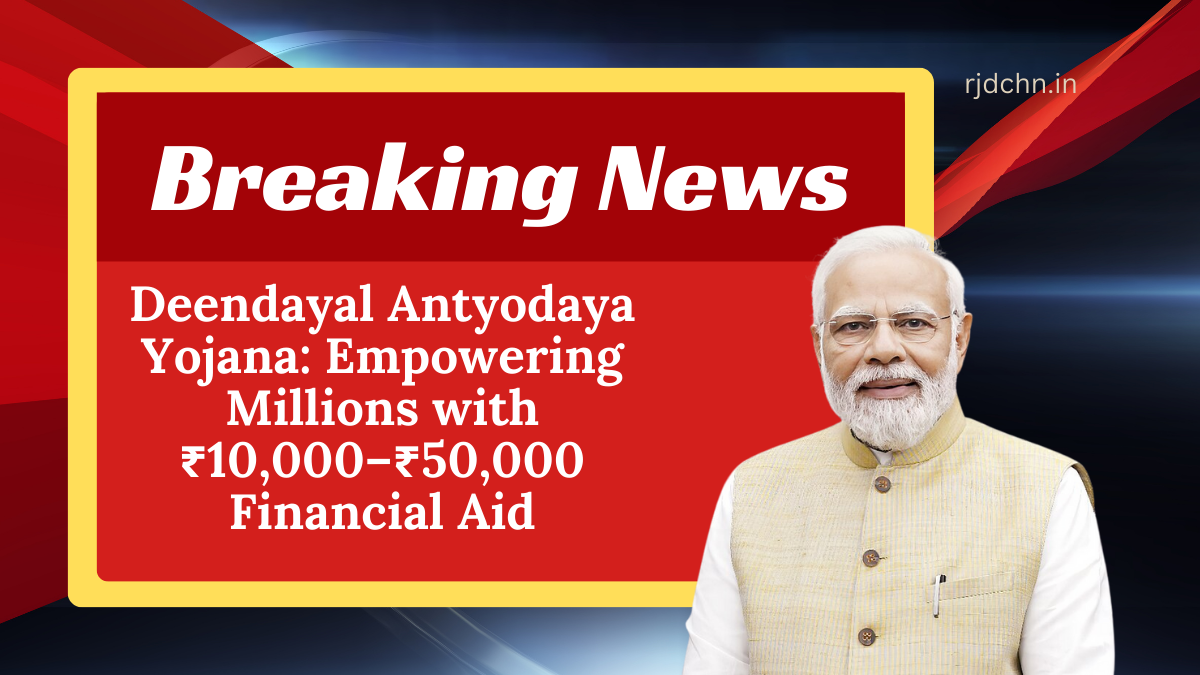 Deendayal Antyodaya Yojana: Empowering Millions with ₹10,000–₹50,000 Financial Aid