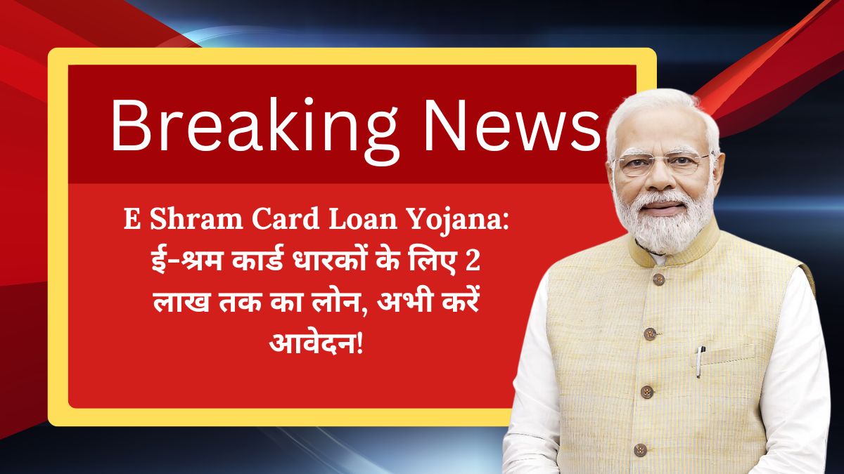 E Shram Card Loan Yojana: ई-श्रम कार्ड धारकों के लिए 2 लाख तक का लोन, अभी करें आवेदन!