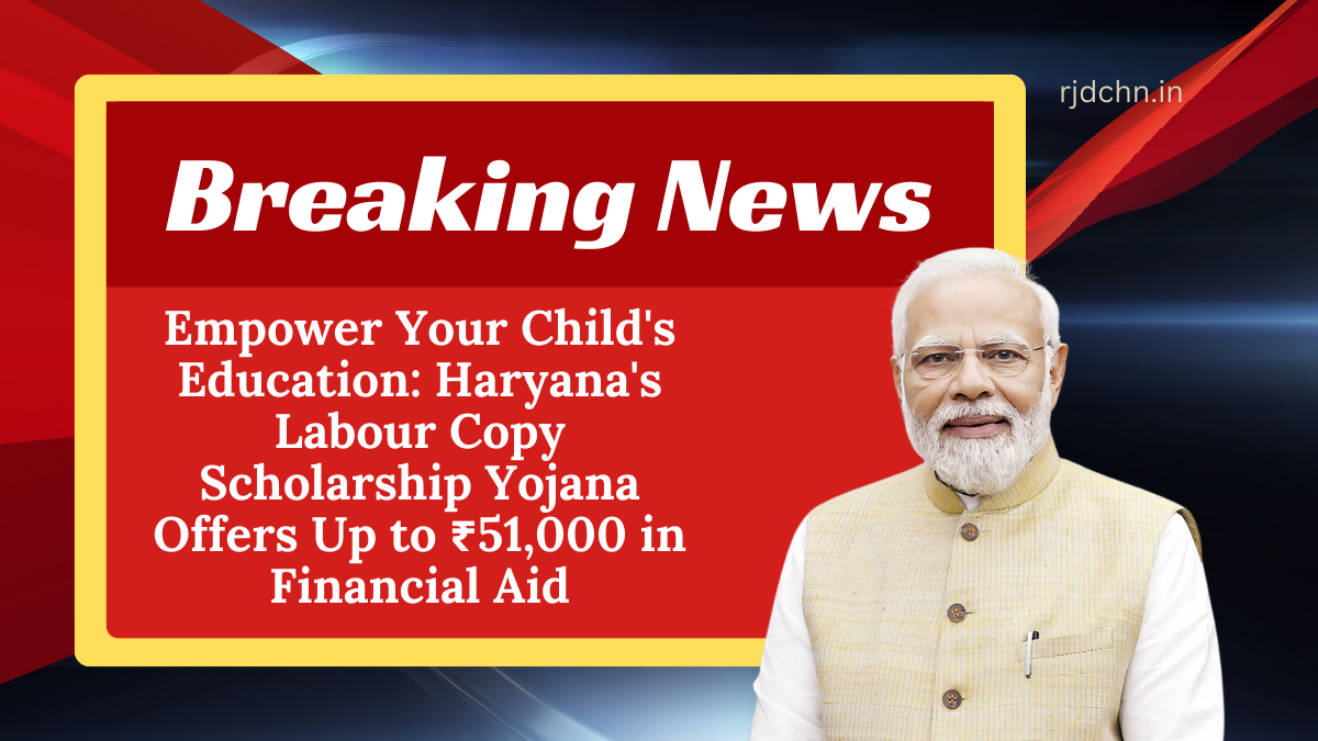 Empower Your Child's Education: Haryana's Labour Copy Scholarship Yojana Offers Up to ₹51,000 in Financial Aid