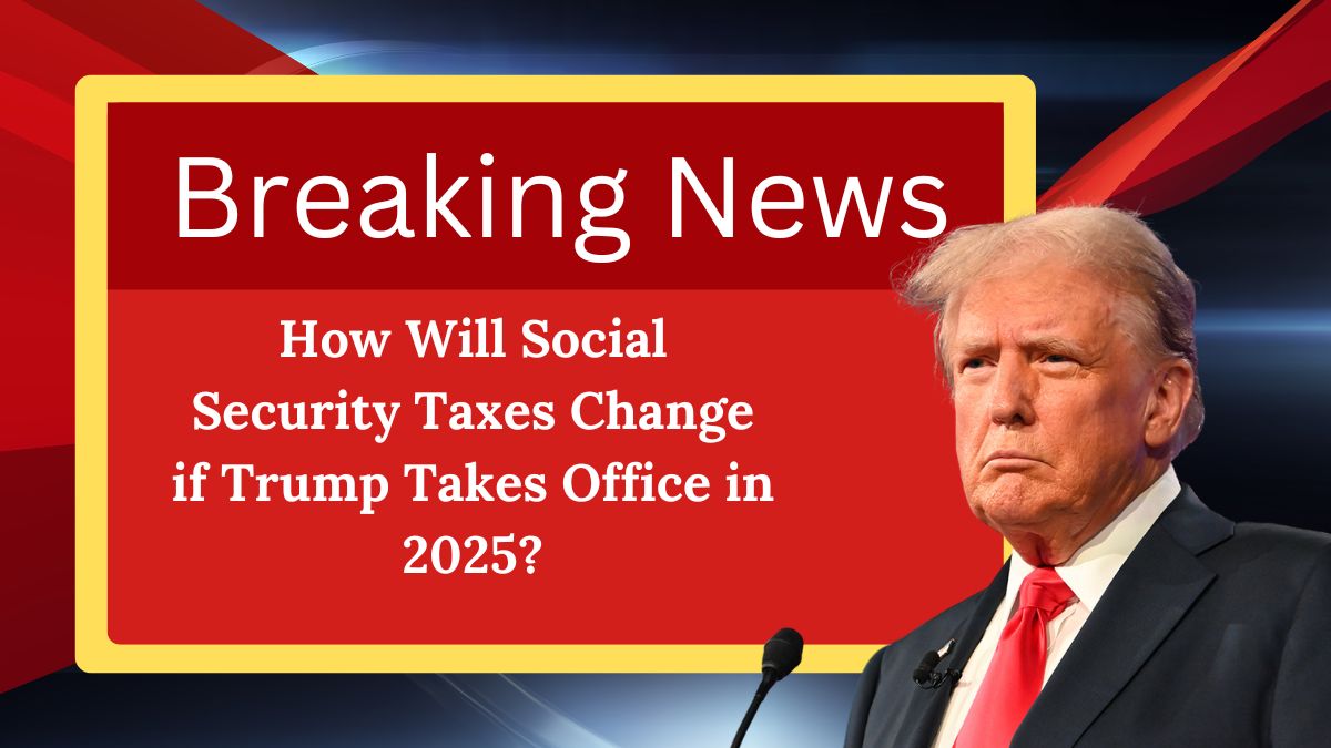 How Will Social Security Taxes Change if Trump Takes Office in 2025?