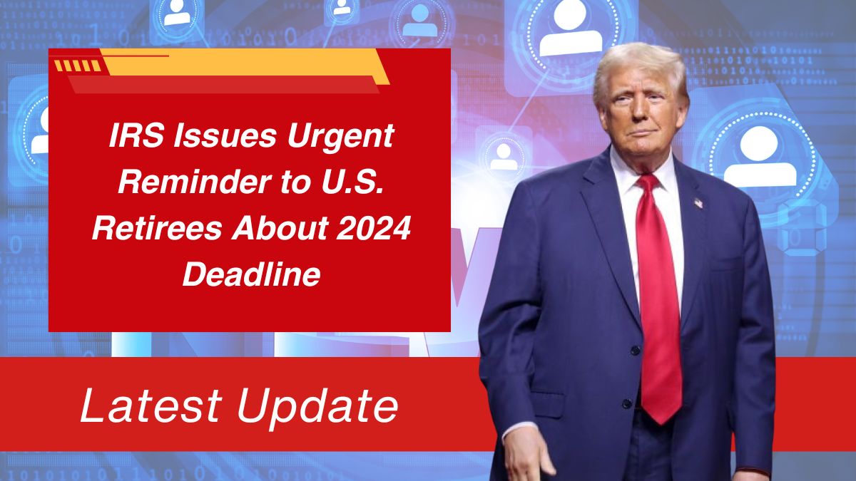 IRS Issues Urgent Reminder to U.S. Retirees About 2024 Deadline