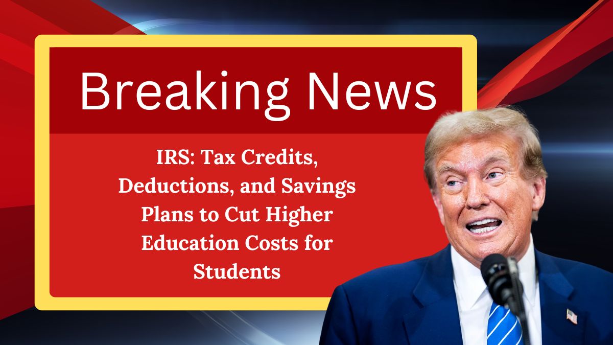 IRS: Tax Credits, Deductions, and Savings Plans to Cut Higher Education Costs for Students