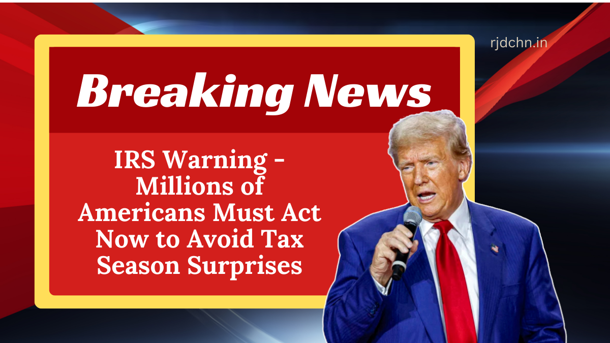 IRS Warning - Millions of Americans Must Act Now to Avoid Tax Season Surprises