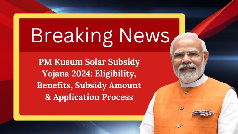 PM Kusum Solar Subsidy Yojana 2024: Eligibility, Benefits, Subsidy Amount & Application Process