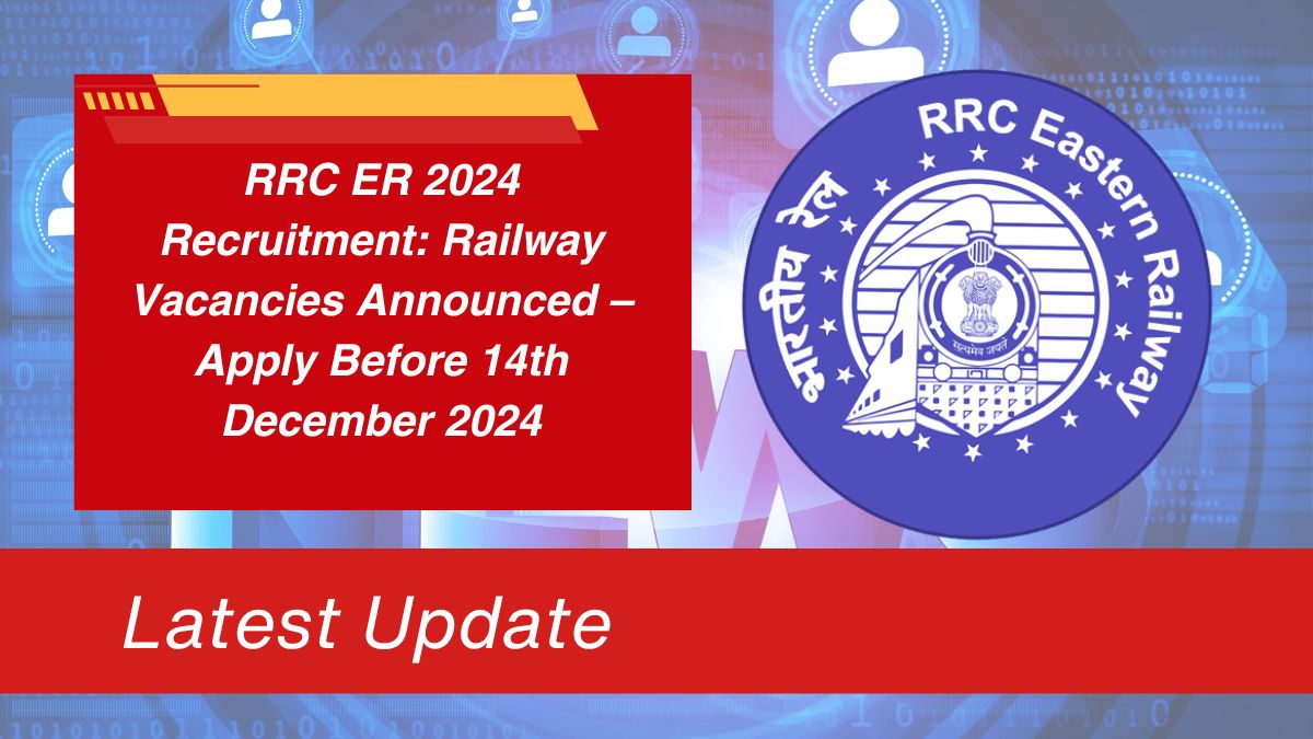 RRC ER 2024 Recruitment: Railway Vacancies Announced – Apply Before 14th December 2024