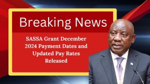 SASSA Grant December 2024 Payment Dates and Updated Pay Rates Released