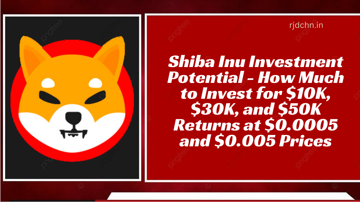 Shiba Inu Investment Potential - How Much to Invest for $10K, $30K, and $50K Returns at $0.0005 and $0.005 Prices