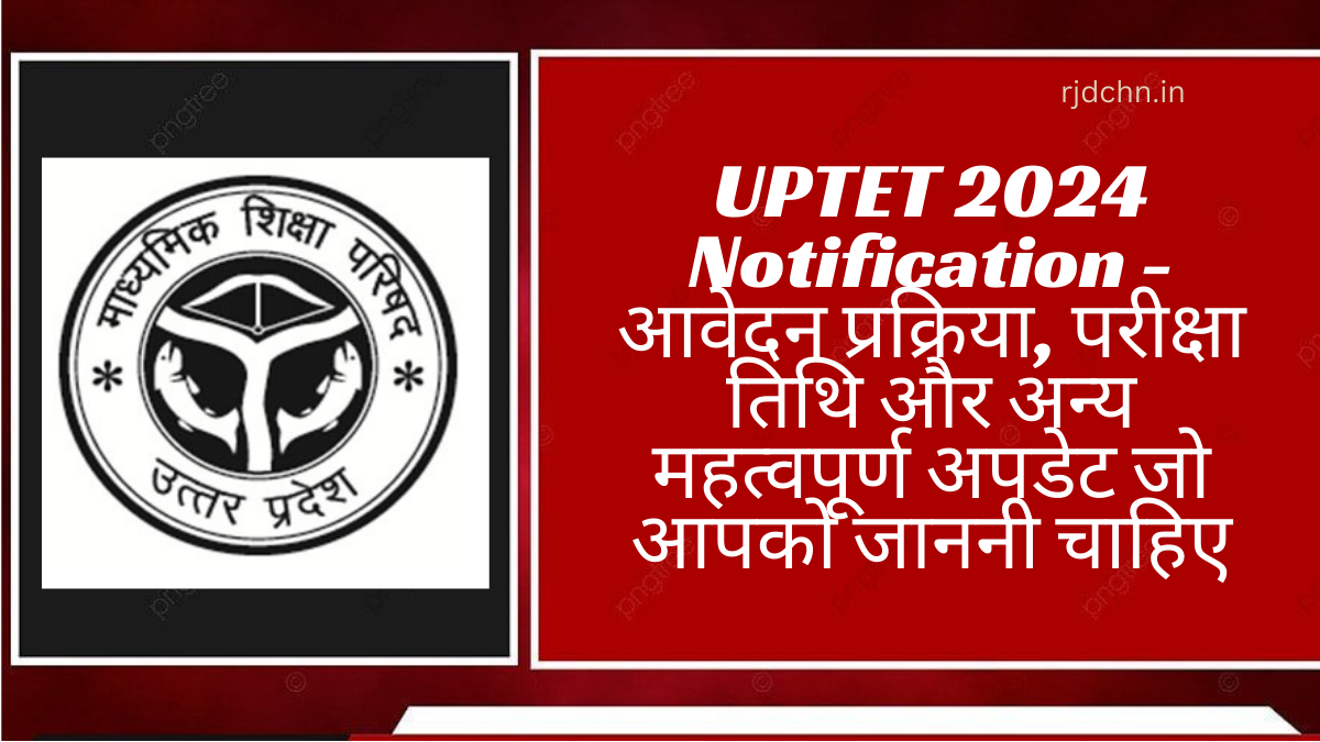 UPTET 2024 Notification - आवेदन प्रक्रिया, परीक्षा तिथि और अन्य महत्वपूर्ण अपडेट जो आपको जाननी चाहिए