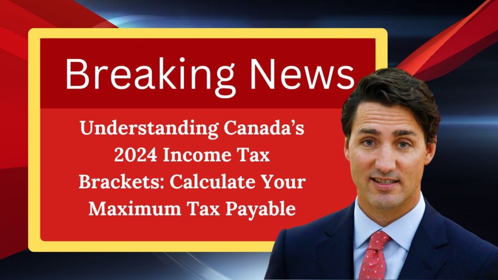 Understanding Canada’s 2024 Income Tax Brackets: Calculate Your Maximum Tax Payable