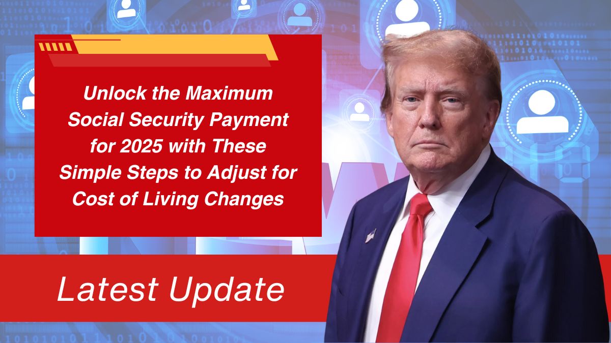 Unlock the Maximum Social Security Payment for 2025 with These Simple Steps to Adjust for Cost of Living Changes