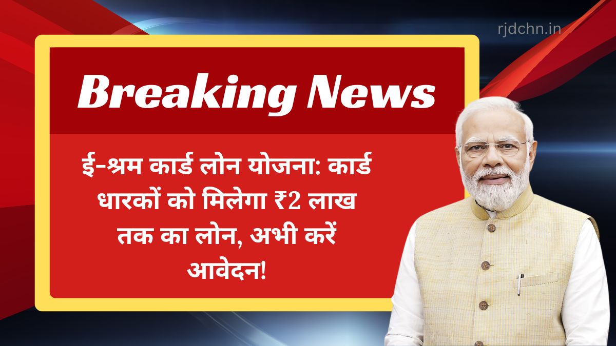 ई-श्रम कार्ड लोन योजना: कार्ड धारकों को मिलेगा ₹2 लाख तक का लोन, अभी करें आवेदन!