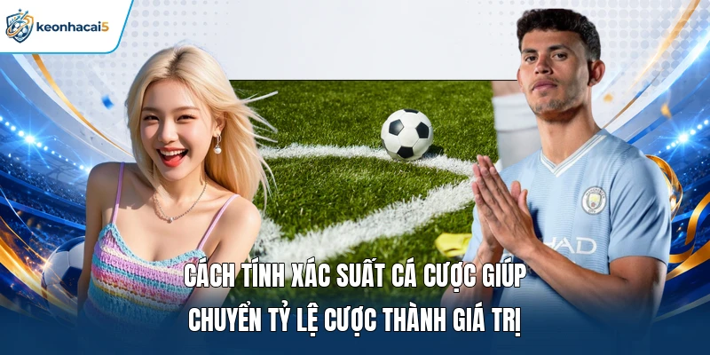 Cách tính xác suất cá cược giúp chuyển tỷ lệ cược thành giá trị