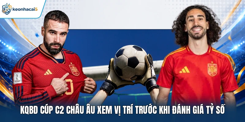 KQBD Cúp C2 Châu Âu Với Những Cuộc Đua Đáng Chờ Đợi 3 KQBD Cúp C2 Châu Âu xem vị trí trước khi đánh giá tỷ số