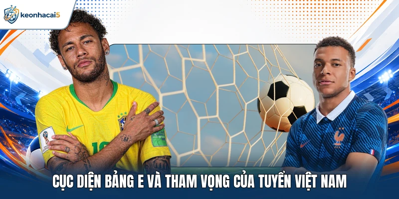 Cục diện bảng E và tham vọng của tuyển Việt Nam